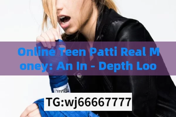 Online Teen Patti Real Money: An In - Depth Look